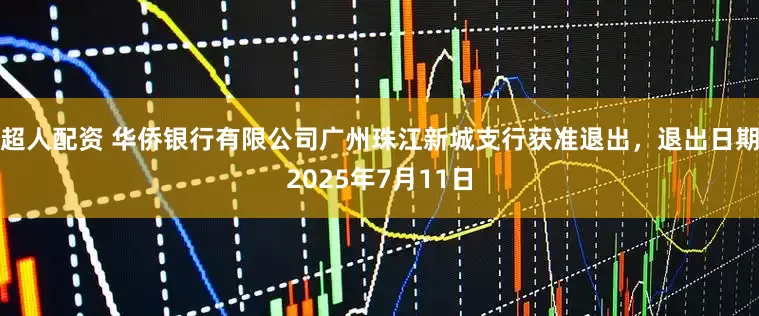 超人配资 华侨银行有限公司广州珠江新城支行获准退出，退出日期2025年7月11日